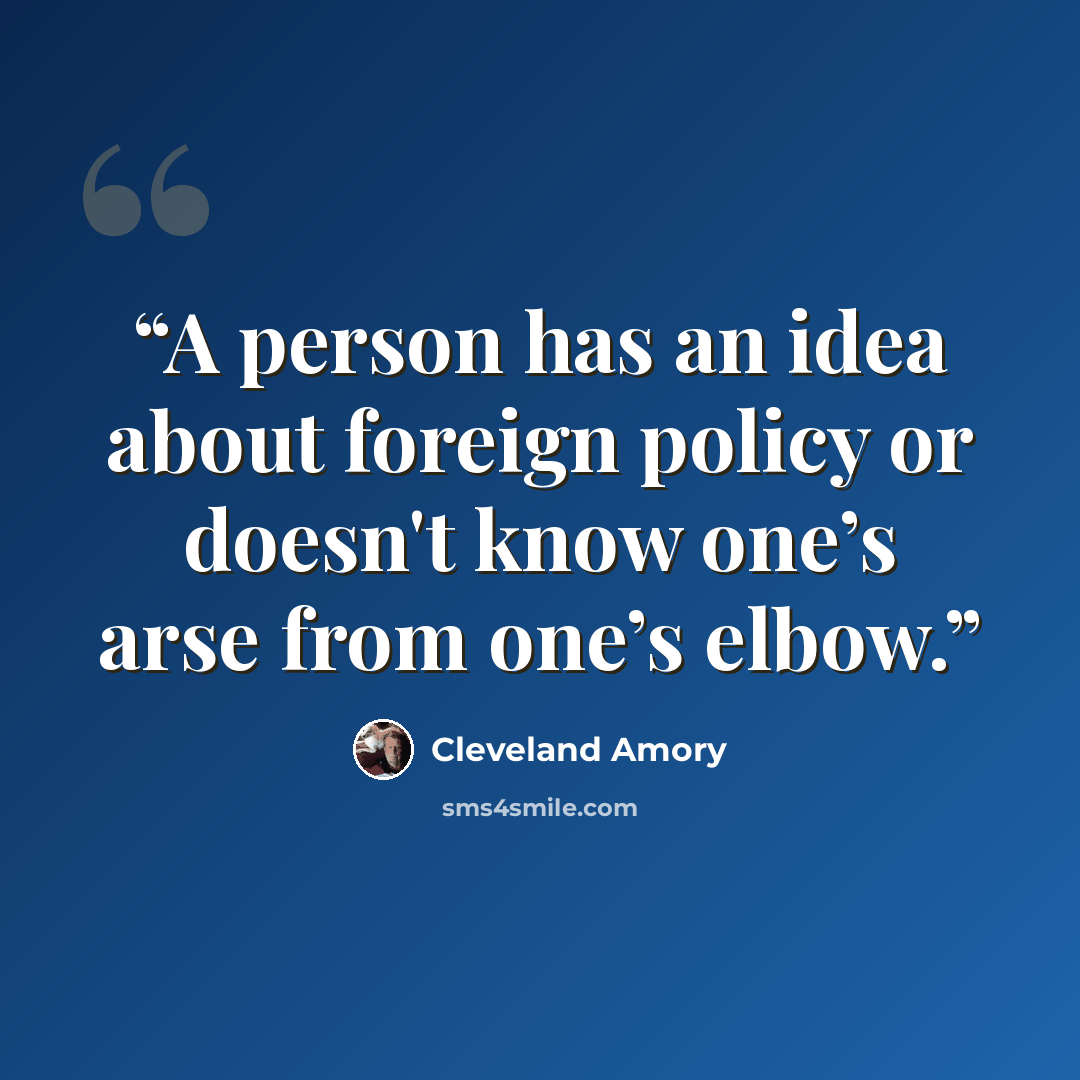 “A person has an idea about foreign policy or doesn't know one’s arse from one’s elbow.” quote by Cleveland Amory