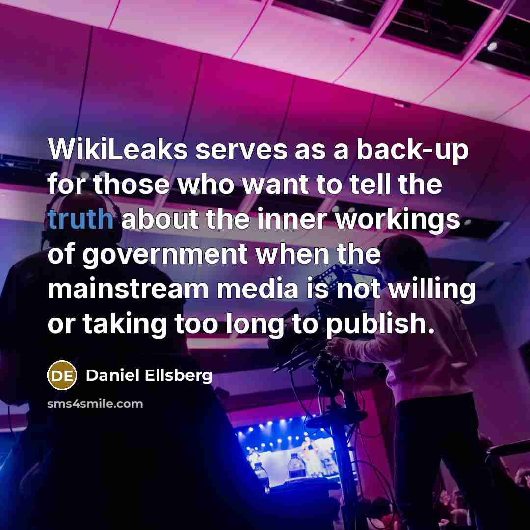 “WikiLeaks serves as a back-up for those who want to tell the truth about the inner workings of government when the mainstream media is not willing or taking too long to publish.” quote by Daniel Ellsberg