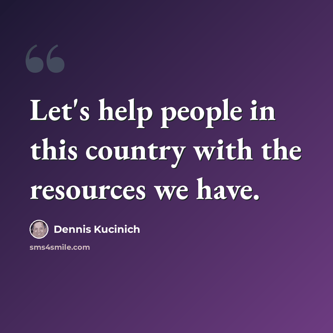 “Let's help people in this country with the resources we have.” quote by Dennis Kucinich
