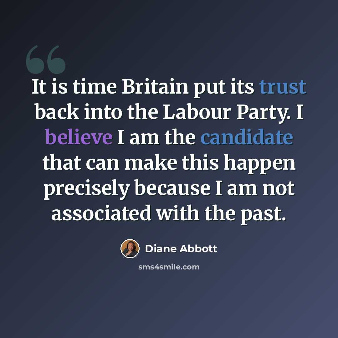 “It is time Britain put its trust back into the Labour Party. I believe I am the candidate that can make this happen precisely because I am not associated with the past.” quote by Diane Abbott