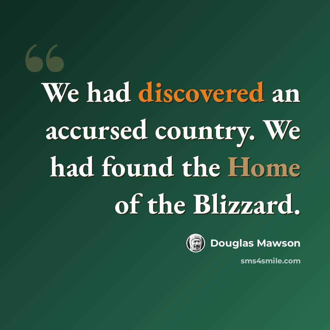 “We had discovered an accursed country. We had found the Home of the Blizzard.” quote by Douglas Mawson