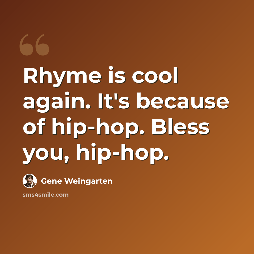 “Rhyme is cool again. It's because of hip-hop. Bless you, hip-hop.” quote by Gene Weingarten