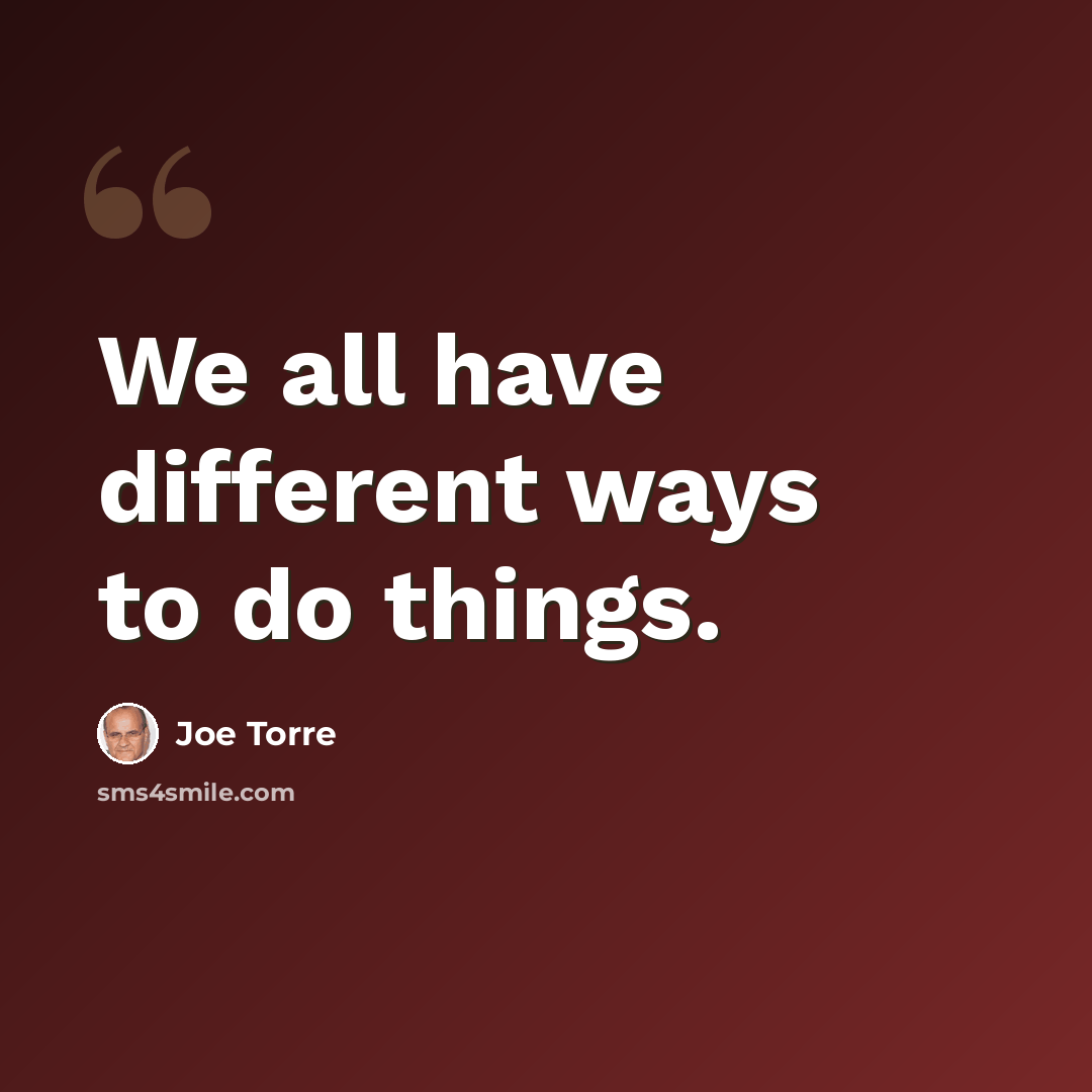 “We all have different ways to do things.” quote by Joe Torre