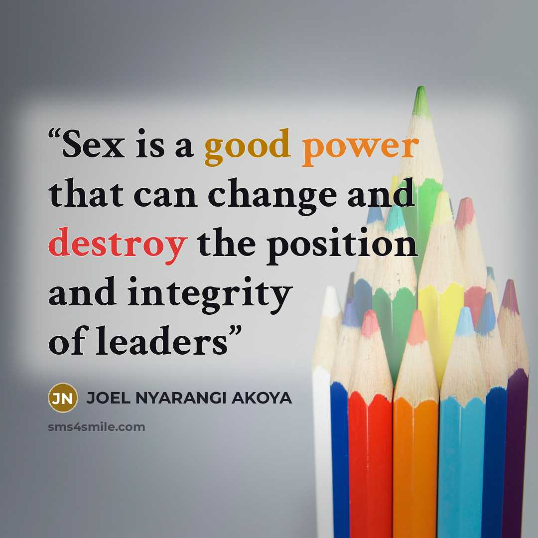 “Sex is a good power that can change and destroy the position and integrity of leaders” quote by JOEL NYARANGI AKOYA