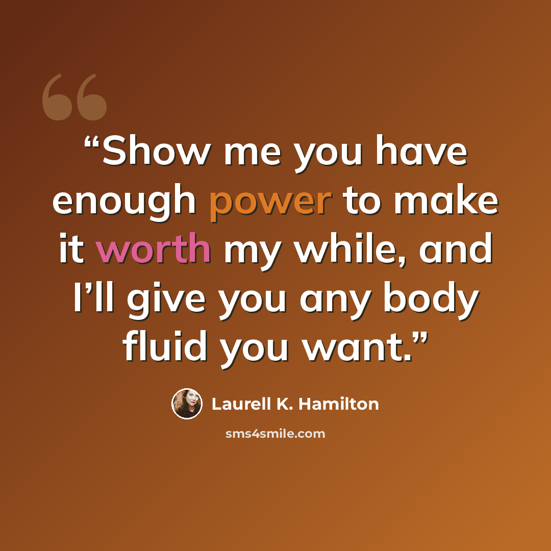 “Show me you have enough power to make it worth my while, and I’ll give you any body fluid you want.” quote by Laurell K. Hamilton