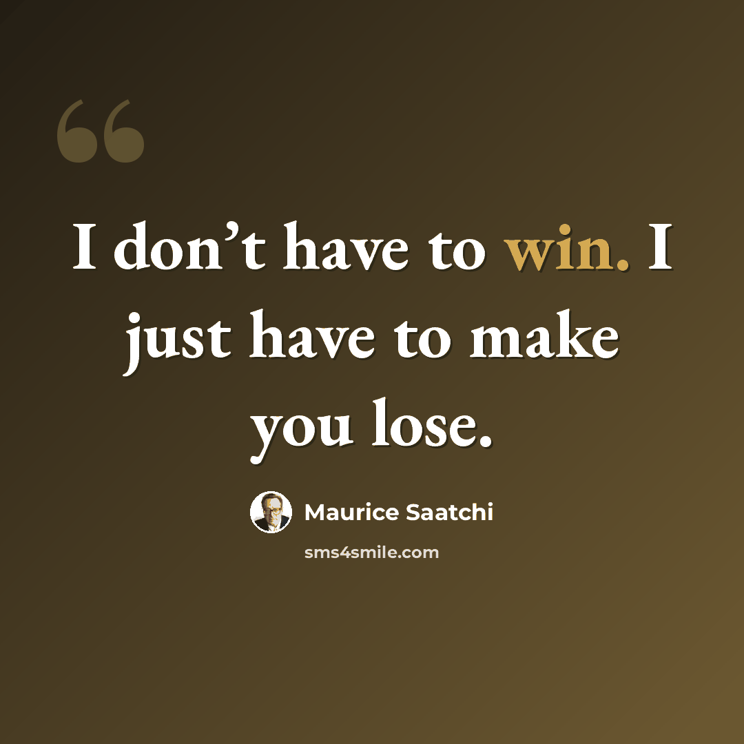 “I don’t have to win. I just have to make you lose.” quote by Maurice Saatchi