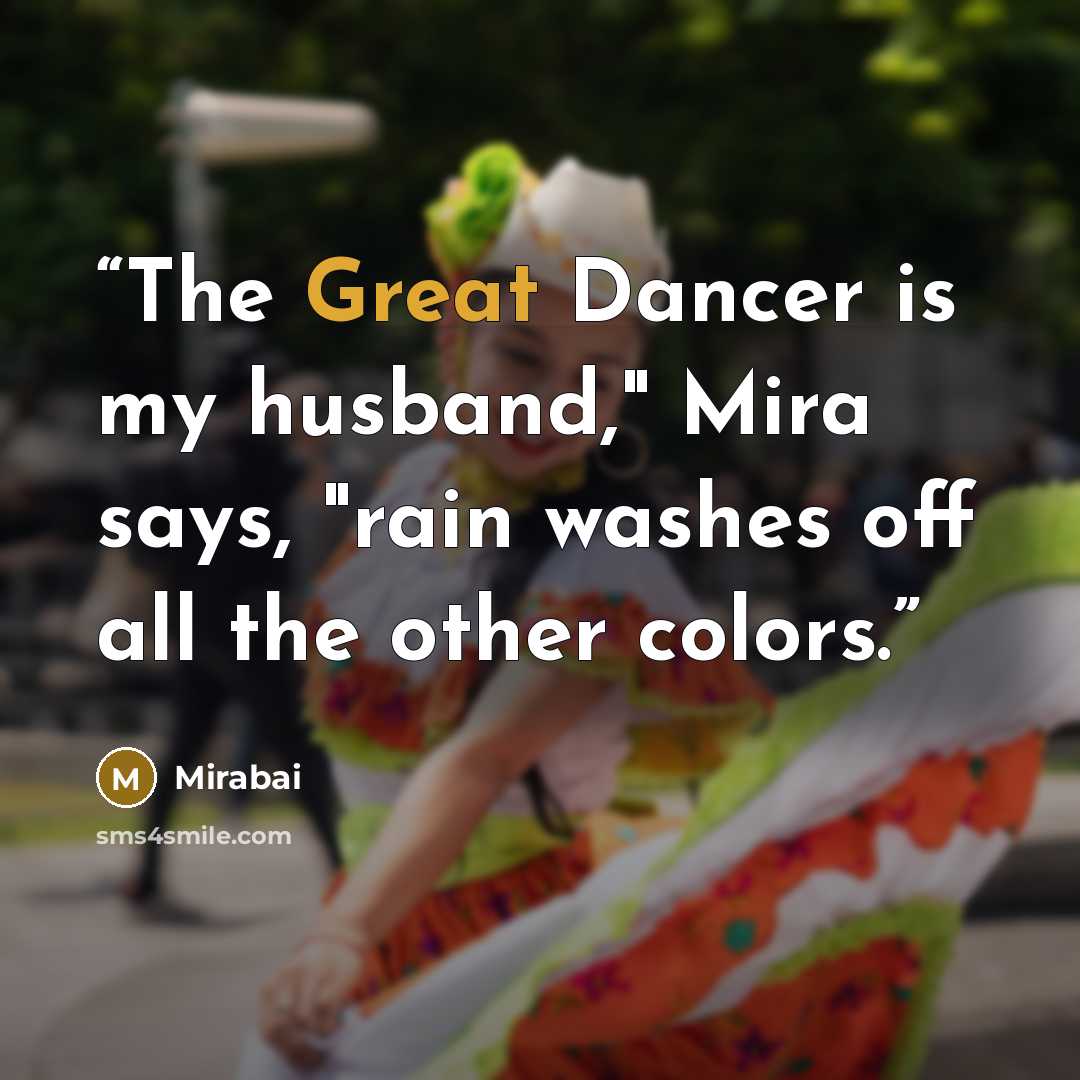 “The Great Dancer is my husband," Mira says, "rain washes off all the other colors.” quote by Mirabai