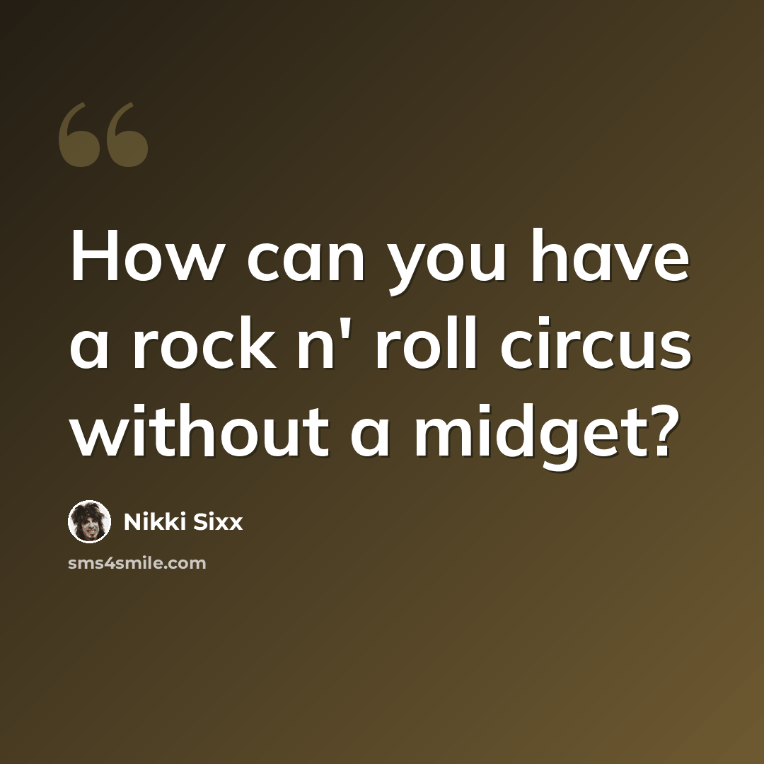 “How can you have a rock n' roll circus without a midget?” quote by Nikki Sixx