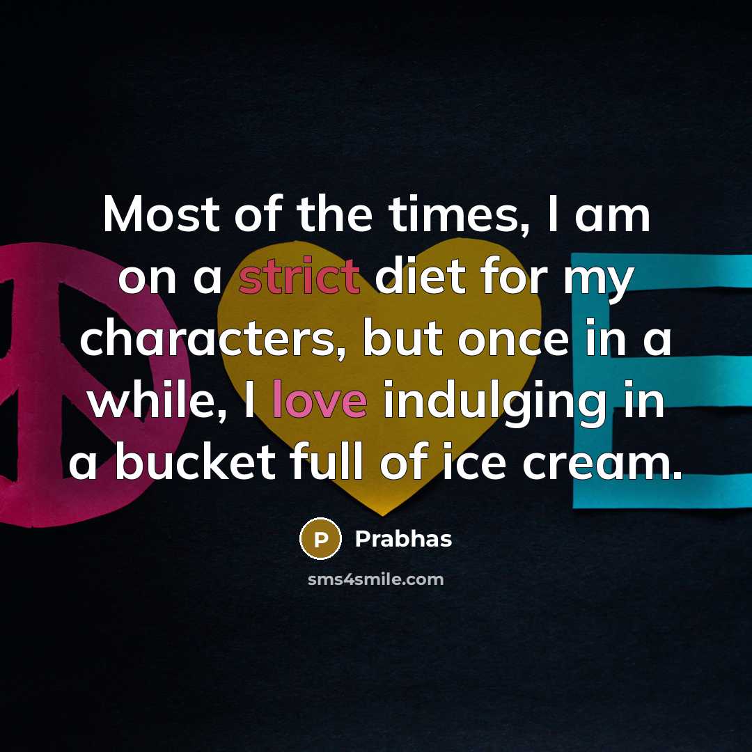 “Most of the times, I am on a strict diet for my characters, but once in a while, I love indulging in a bucket full of ice cream.” quote by Prabhas