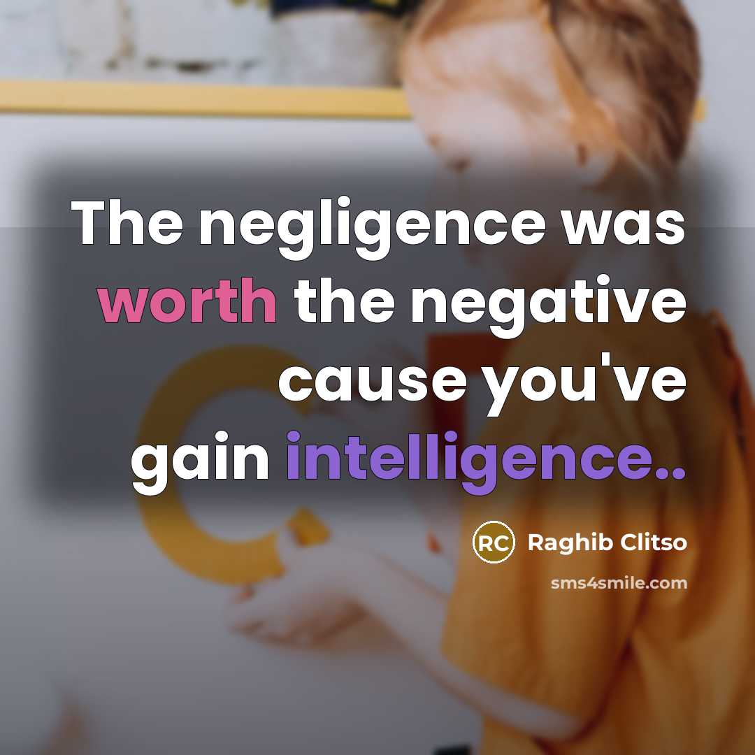 “The negligence was worth the negative cause you've gain intelligence..” quote by Raghib Clitso