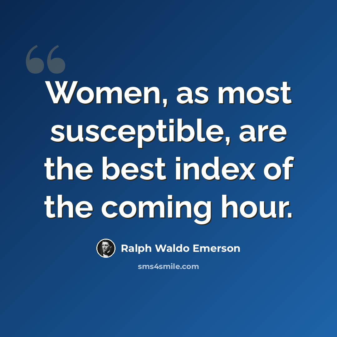“Women, as most susceptible, are the best index of the coming hour.” quote by Ralph Waldo Emerson