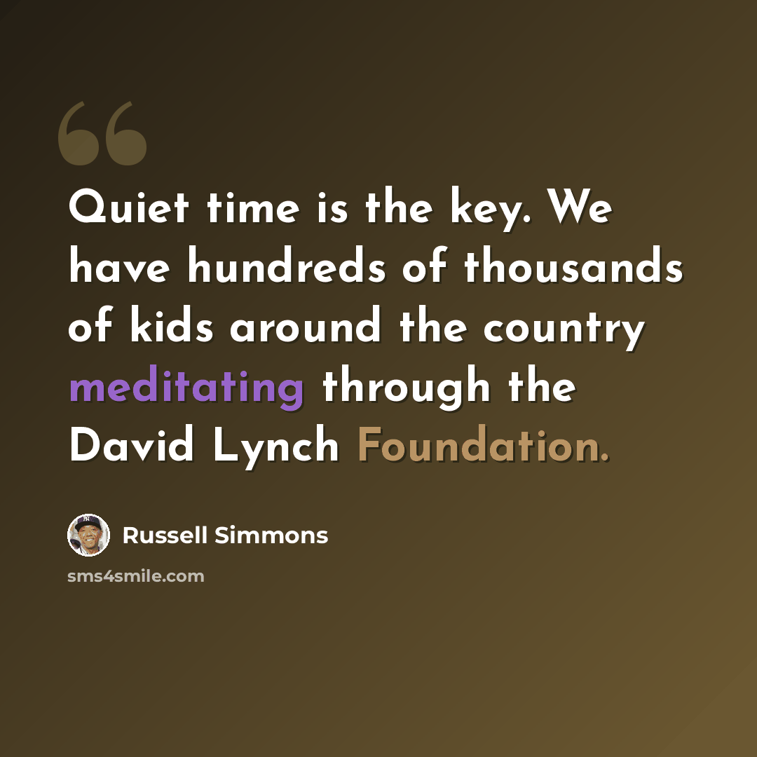 “Quiet time is the key. We have hundreds of thousands of kids around the country meditating through the David Lynch Foundation.” quote by Russell Simmons