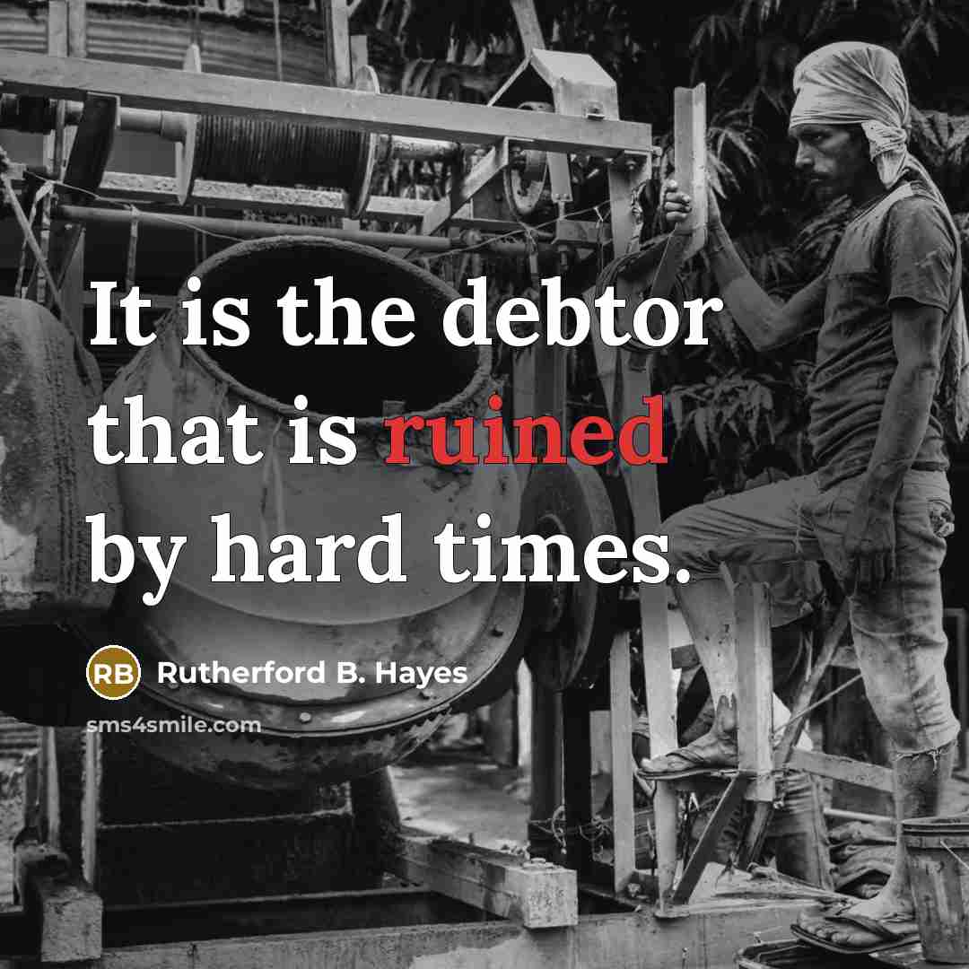 “It is the debtor that is ruined by hard times.” quote by Rutherford B. Hayes