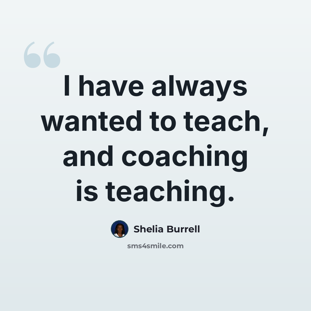 “I have always wanted to teach, and coaching is teaching.” quote by Shelia Burrell