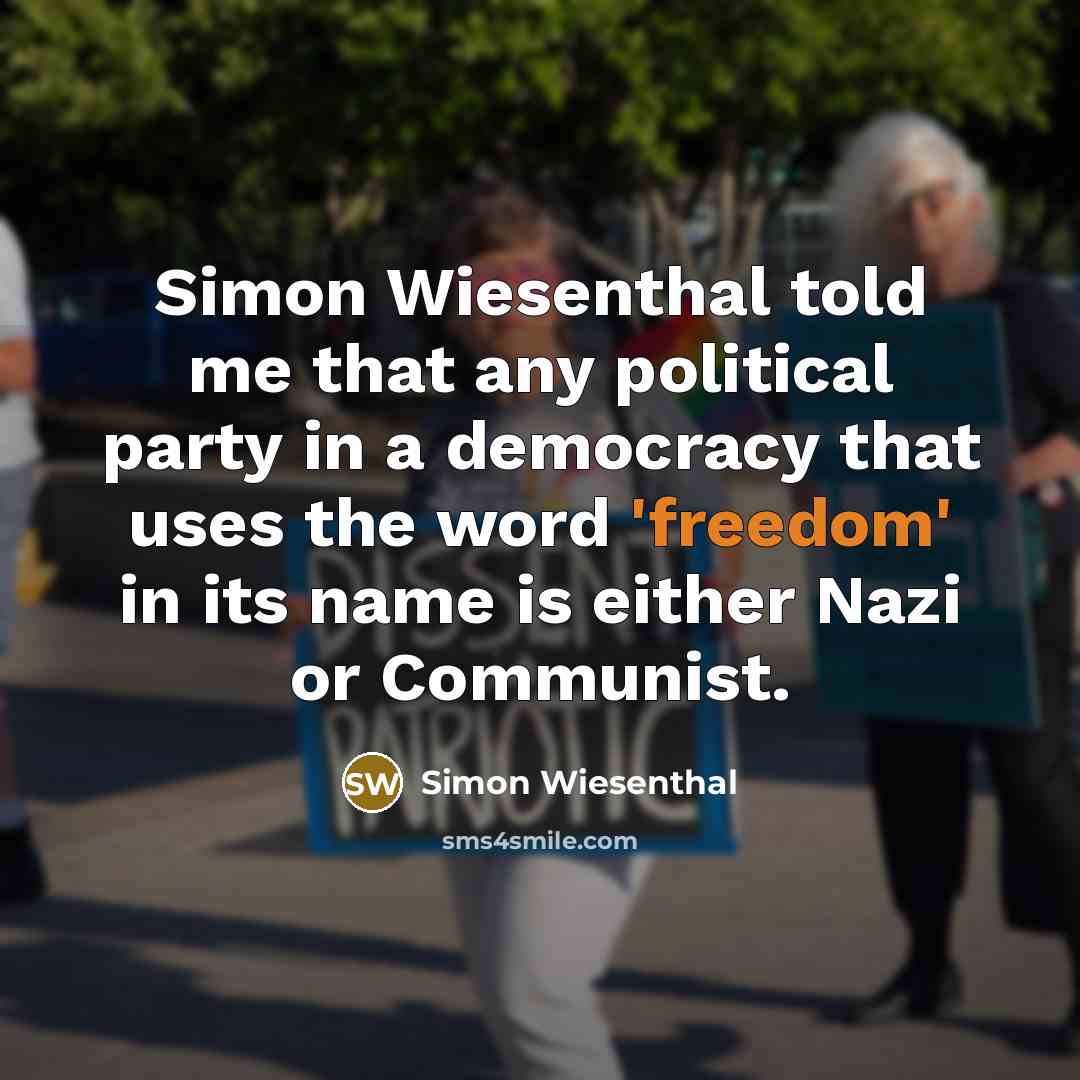 “Simon Wiesenthal told me that any political party in a democracy that uses the word 'freedom' in its name is either Nazi or Communist.” quote by Simon Wiesenthal