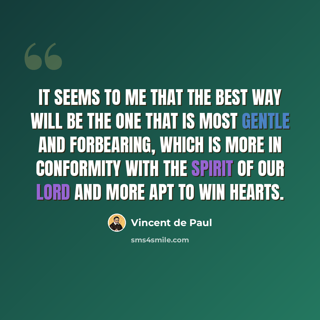 “It seems to me that the best way will be the one that is most gentle and forbearing, which is more in conformity with the Spirit of Our Lord and more apt to win hearts.” quote by Vincent de Paul