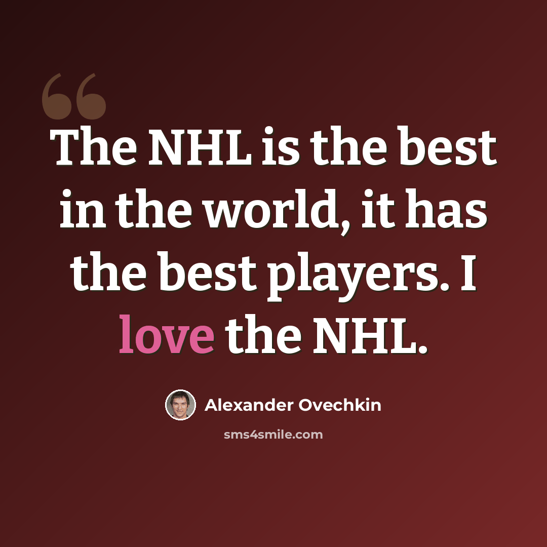 “The NHL is the best in the world, it has the best players. I love the NHL.” quote by Alexander Ovechkin