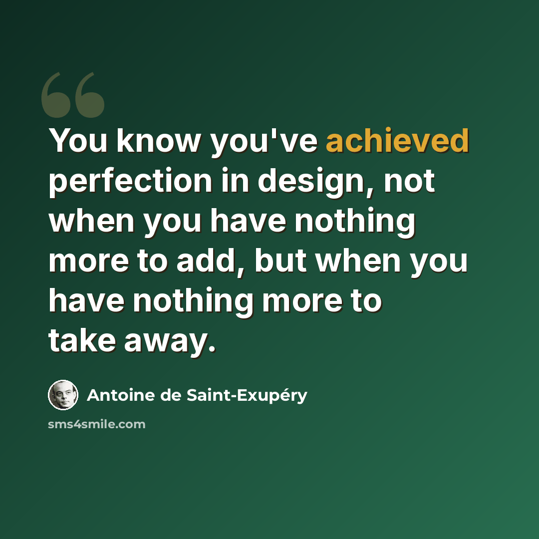 “You know you've achieved perfection in design, not when you have nothing more to add, but when you have nothing more to take away.” quote by Antoine de Saint-Exupery