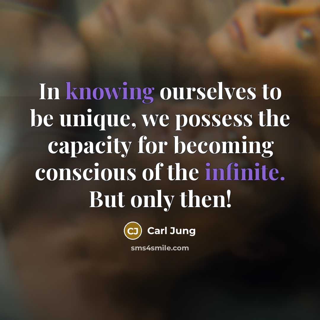 “In knowing ourselves to be unique, we possess the capacity for becoming conscious of the infinite. But only then!” quote by Carl Jung