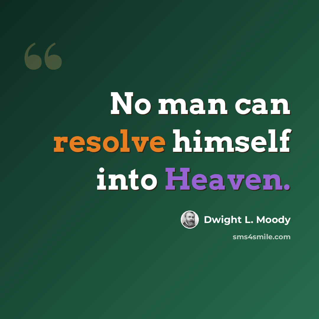 “No man can resolve himself into Heaven.” quote by Dwight L. Moody