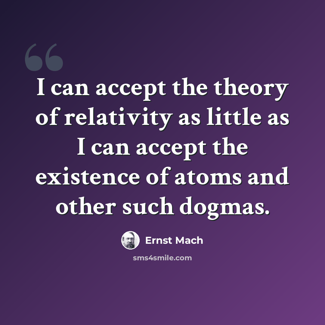 “I can accept the theory of relativity as little as I can accept the existence of atoms and other such dogmas.” quote by Ernst Mach