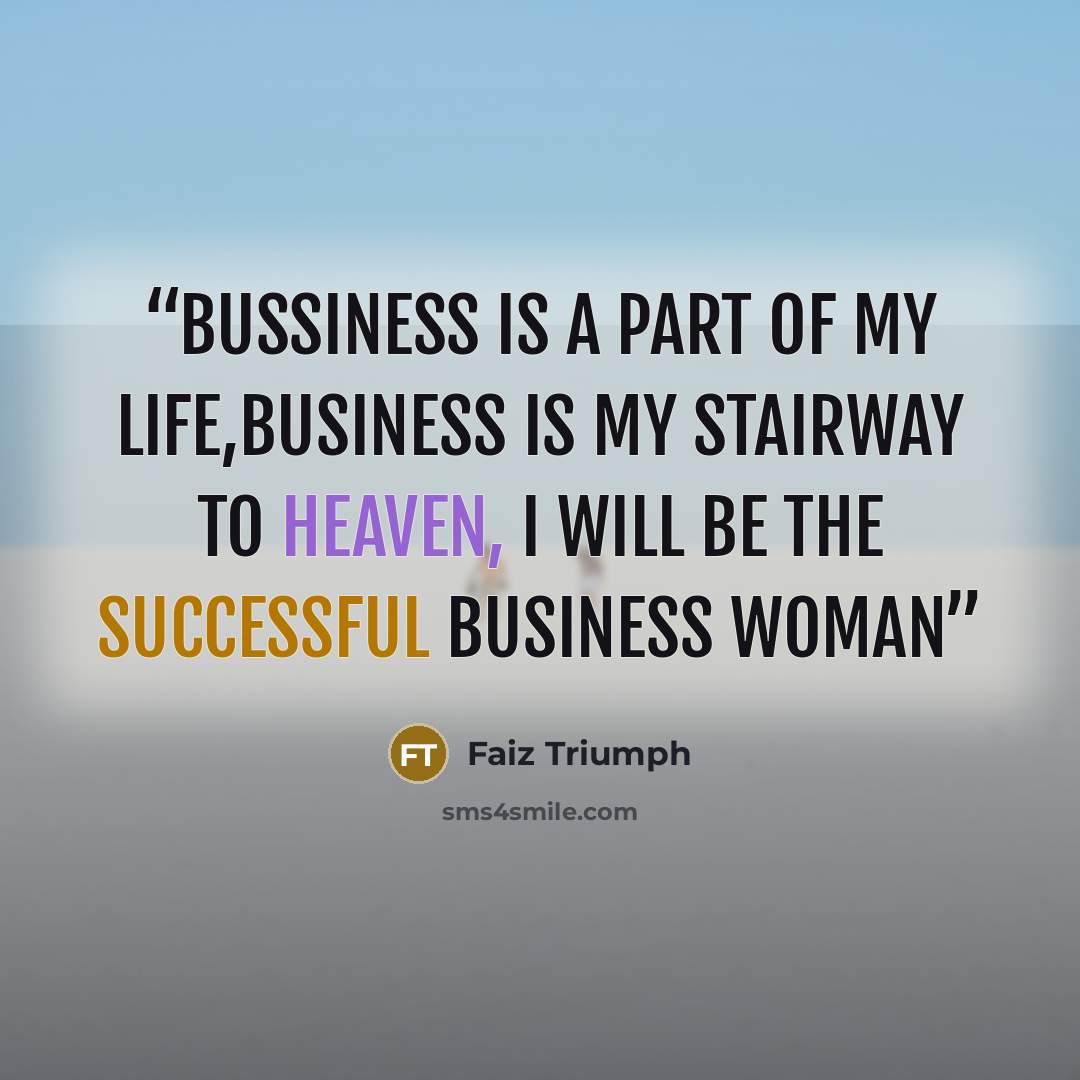 “bussiness is a part of my life,business is my stairway to heaven, I will be the successful business woman” quote by Faiz Triumph