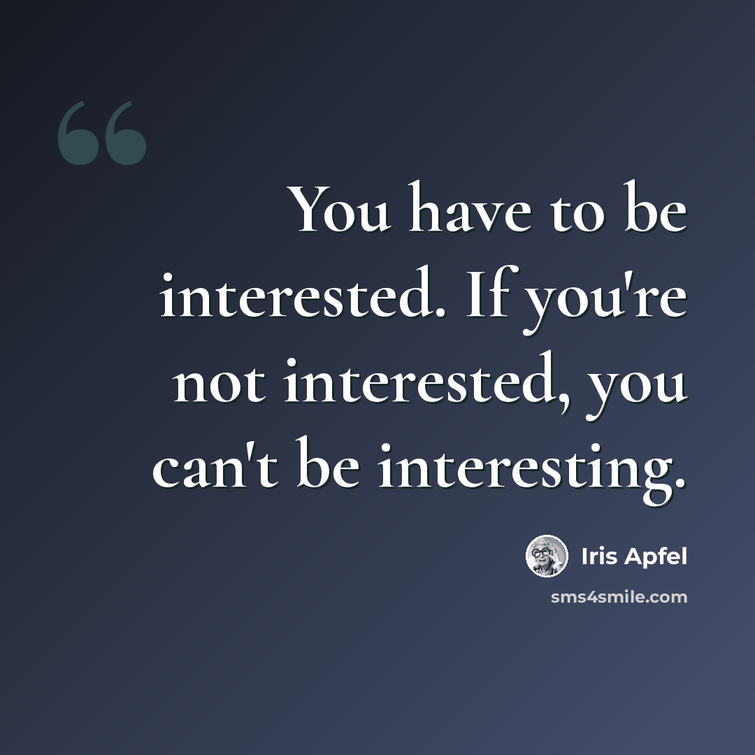 “You have to be interested. If you're not interested, you can't be interesting.” quote by Iris Apfel