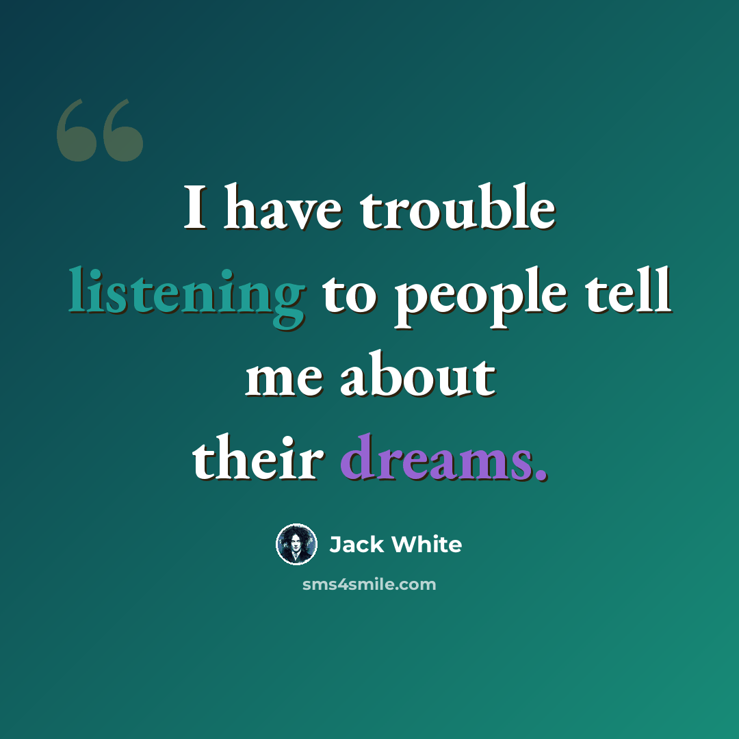 “I have trouble listening to people tell me about their dreams.” quote by Jack White