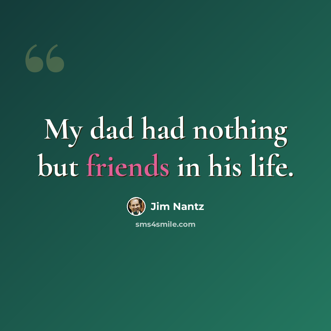 “My dad had nothing but friends in his life.” quote by Jim Nantz
