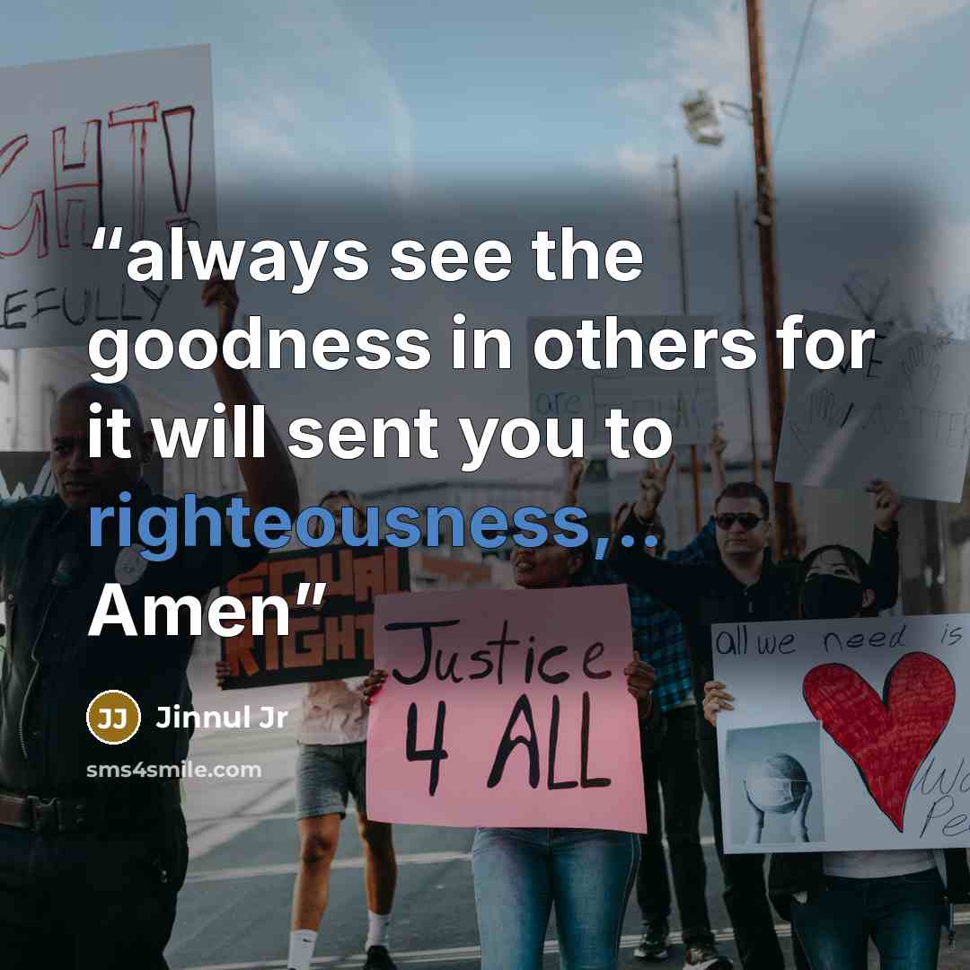 “always see the goodness in others for it will sent you to righteousness,.. Amen” quote by Jinnul Jr