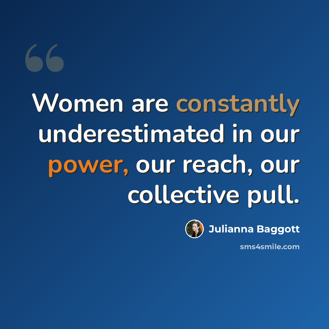 “Women are constantly underestimated in our power, our reach, our collective pull.” quote by Julianna Baggott