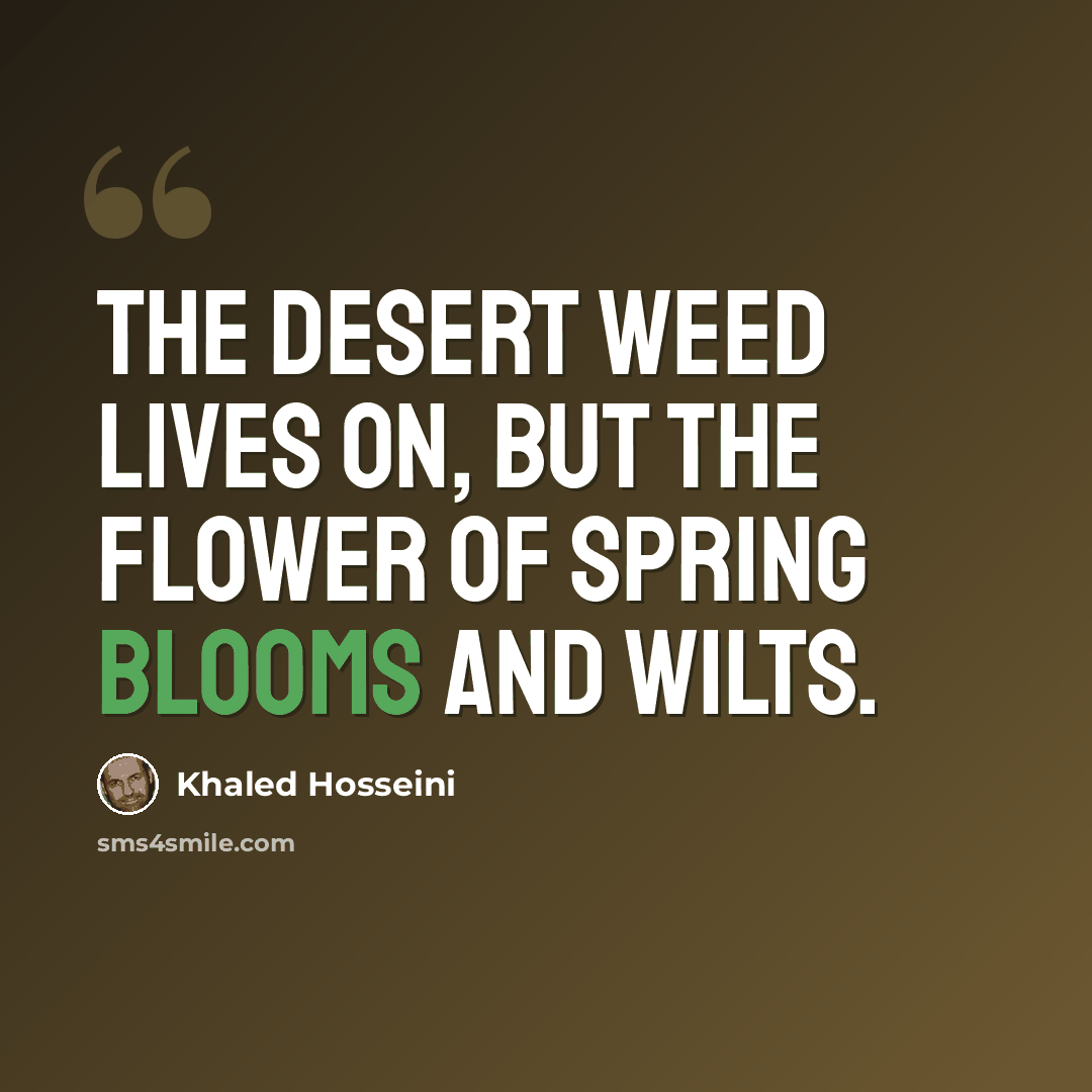 “The desert weed lives on, but the flower of spring blooms and wilts.” quote by Khaled Hosseini