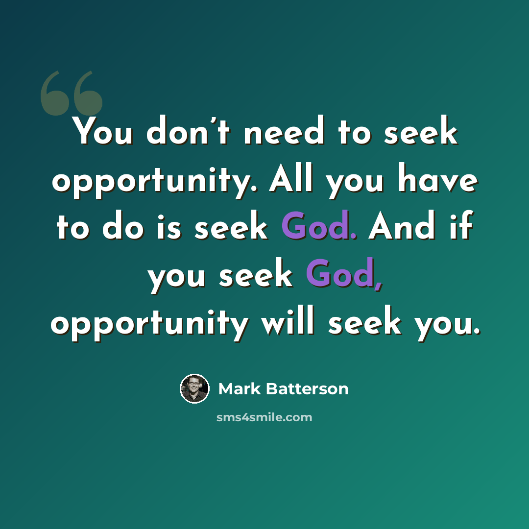 “You don’t need to seek opportunity. All you have to do is seek God. And if you seek God, opportunity will seek you.” quote by Mark Batterson