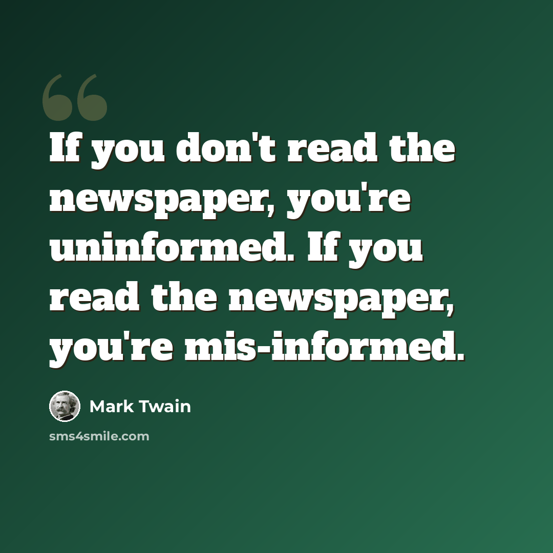 “If you don't read the newspaper, you're uninformed. If you read the newspaper, you're mis-informed.” quote by Mark Twain