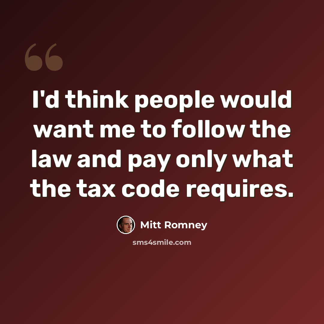 “I'd think people would want me to follow the law and pay only what the tax code requires.” quote by Mitt Romney