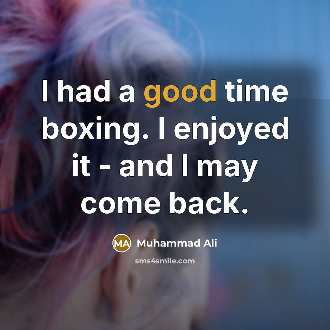 “I had a good time boxing. I enjoyed it - and I may come back.” quote by Muhammad Ali