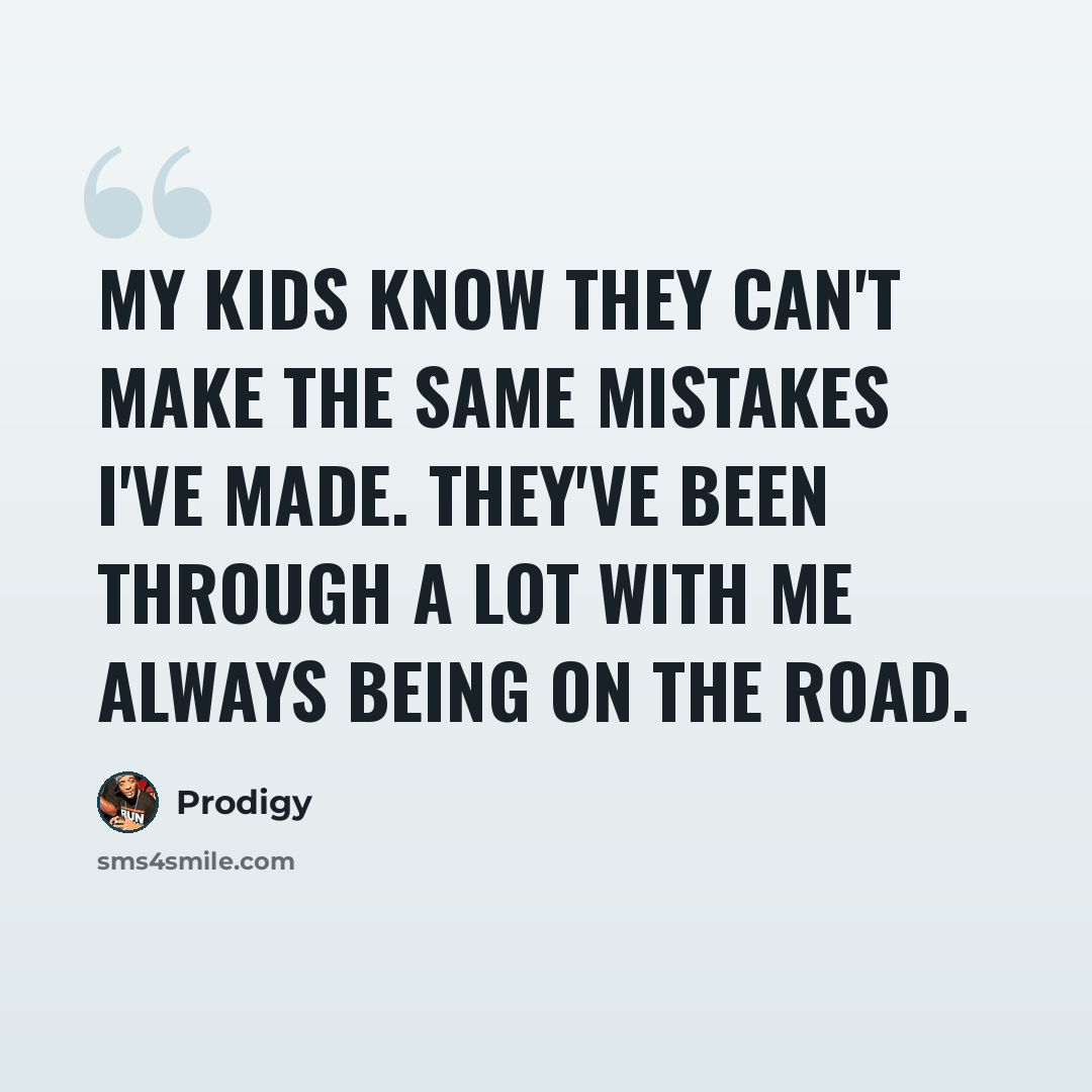 “My kids know they can't make the same mistakes I've made. They've been through a lot with me always being on the road.” quote by Prodigy
