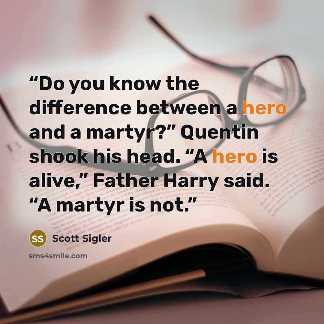 “Do you know the difference between a hero and a martyr?” Quentin shook his head. “A hero is alive,” Father Harry said. “A martyr is not.” quote by Scott Sigler