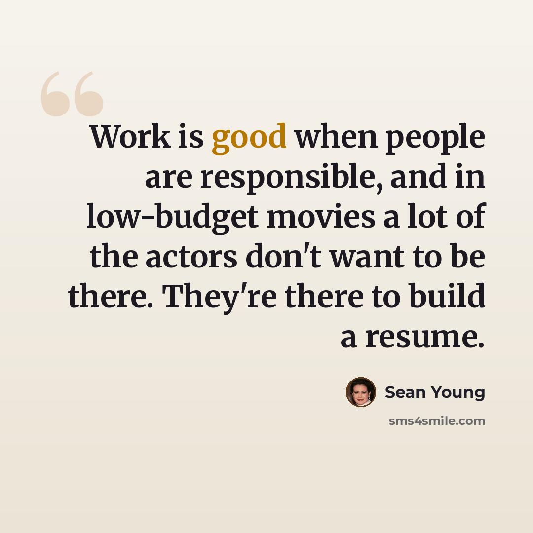 “Work is good when people are responsible, and in low-budget movies a lot of the actors don't want to be there. They're there to build a resume.” quote by Sean Young