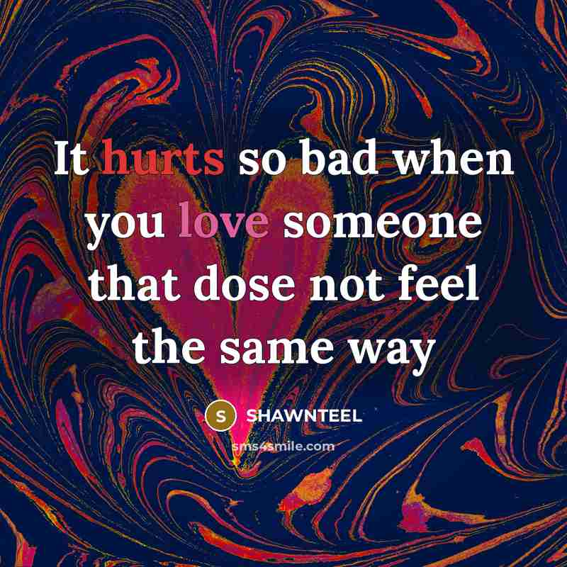 “It hurts so bad when you love someone that dose not feel the same way” quote by Shawnteel