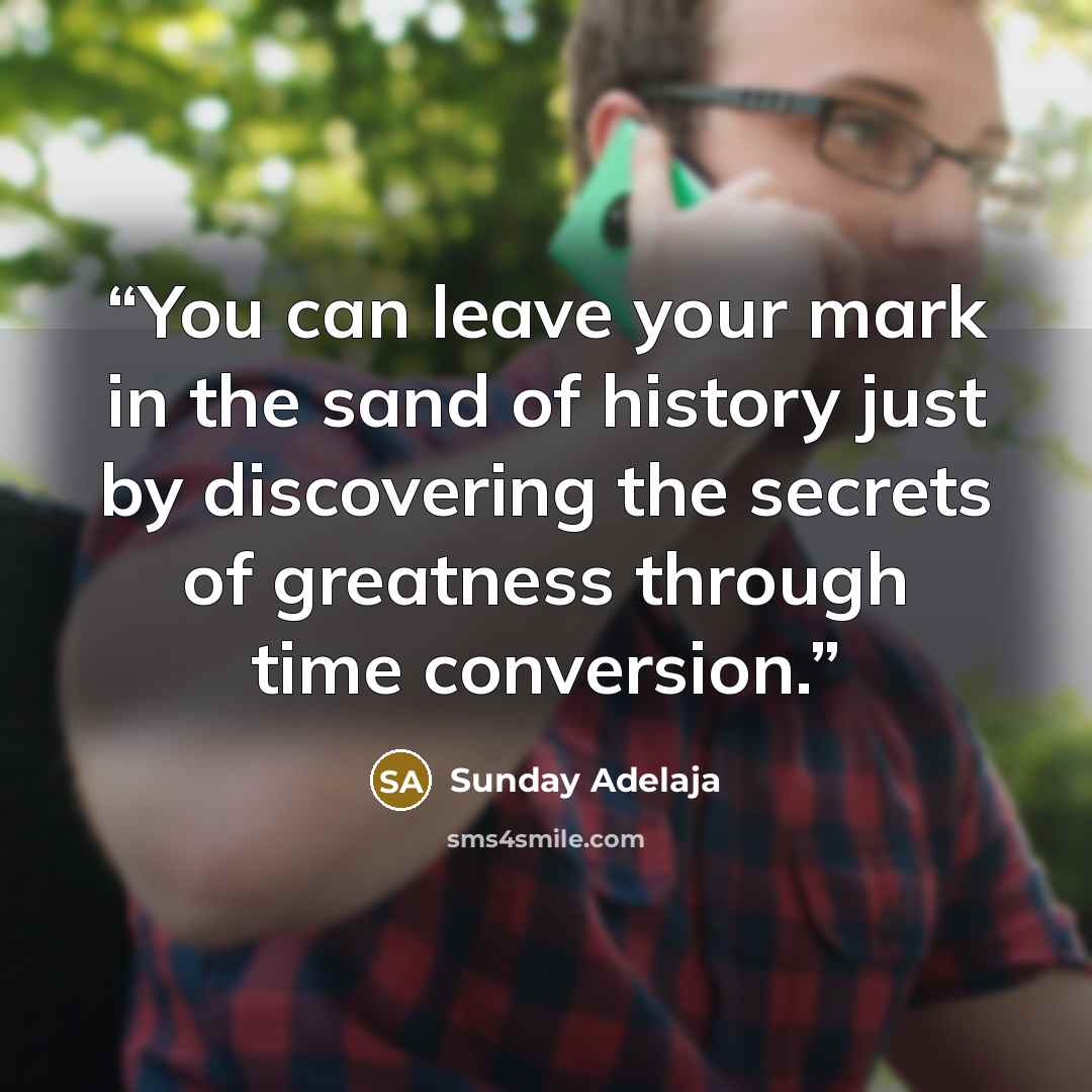 “You can leave your mark in the sand of history just by discovering the secrets of greatness through time conversion.” quote by Sunday Adelaja