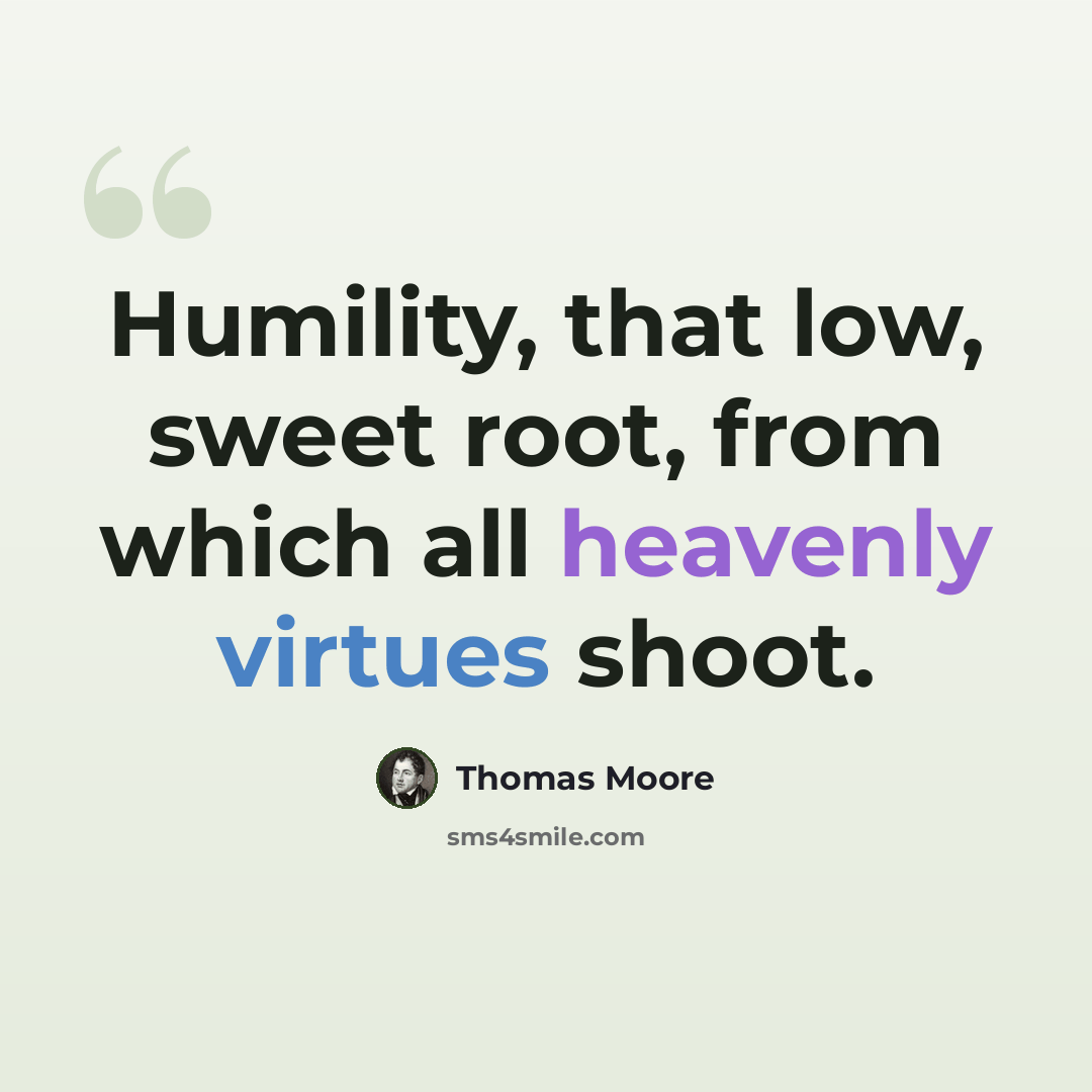 “Humility, that low, sweet root, from which all heavenly virtues shoot.” quote by Thomas Moore