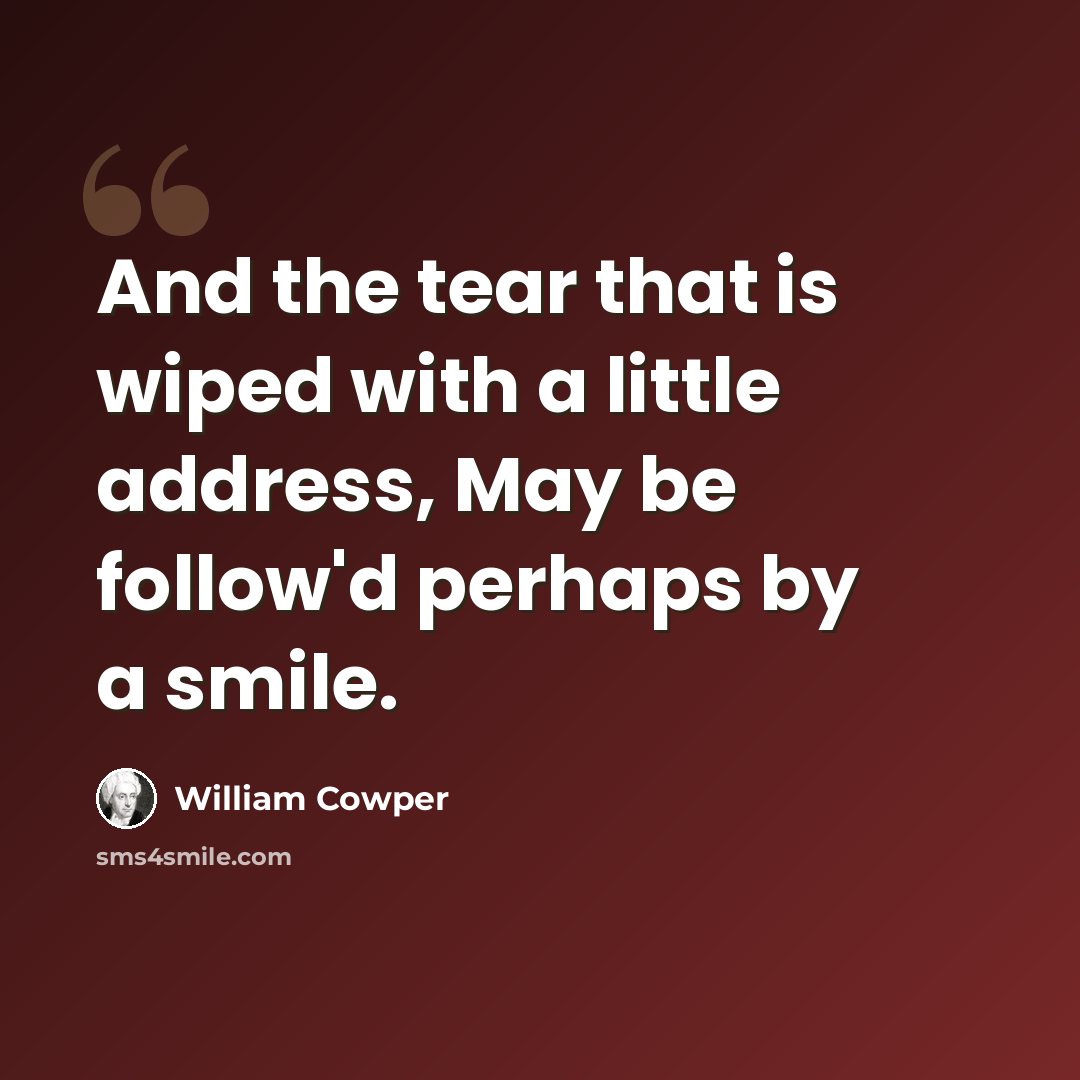 “And the tear that is wiped with a little address, May be follow'd perhaps by a smile.” quote by William Cowper