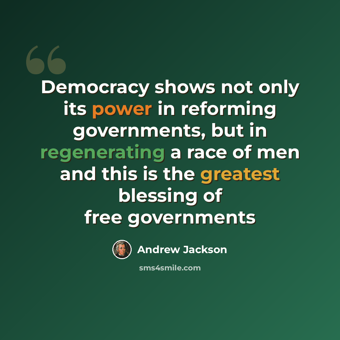 “Democracy shows not only its power in reforming governments, but in regenerating a race of men and this is the greatest blessing of free governments” quote by Andrew Jackson
