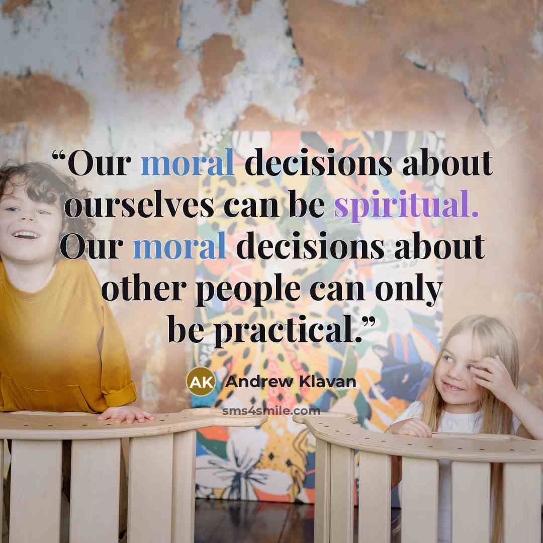 “Our moral decisions about ourselves can be spiritual. Our moral decisions about other people can only be practical.” quote by Andrew Klavan