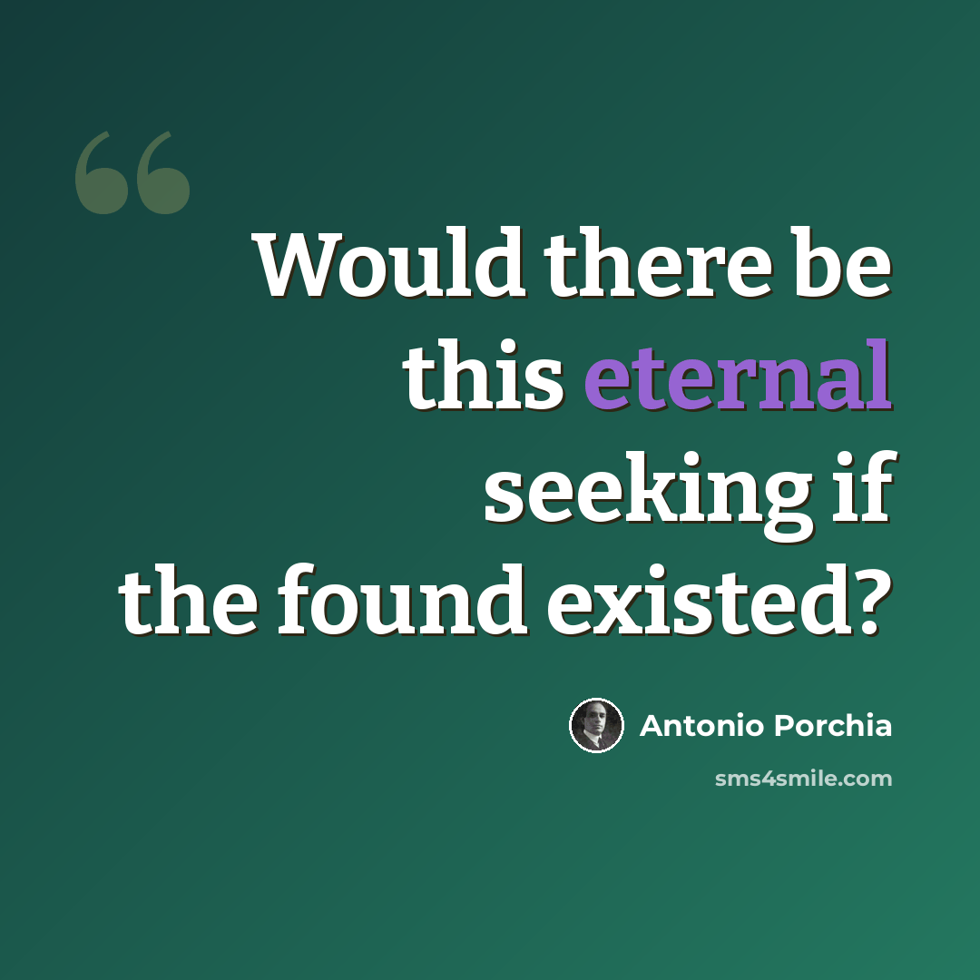 “Would there be this eternal seeking if the found existed?” quote by Antonio Porchia
