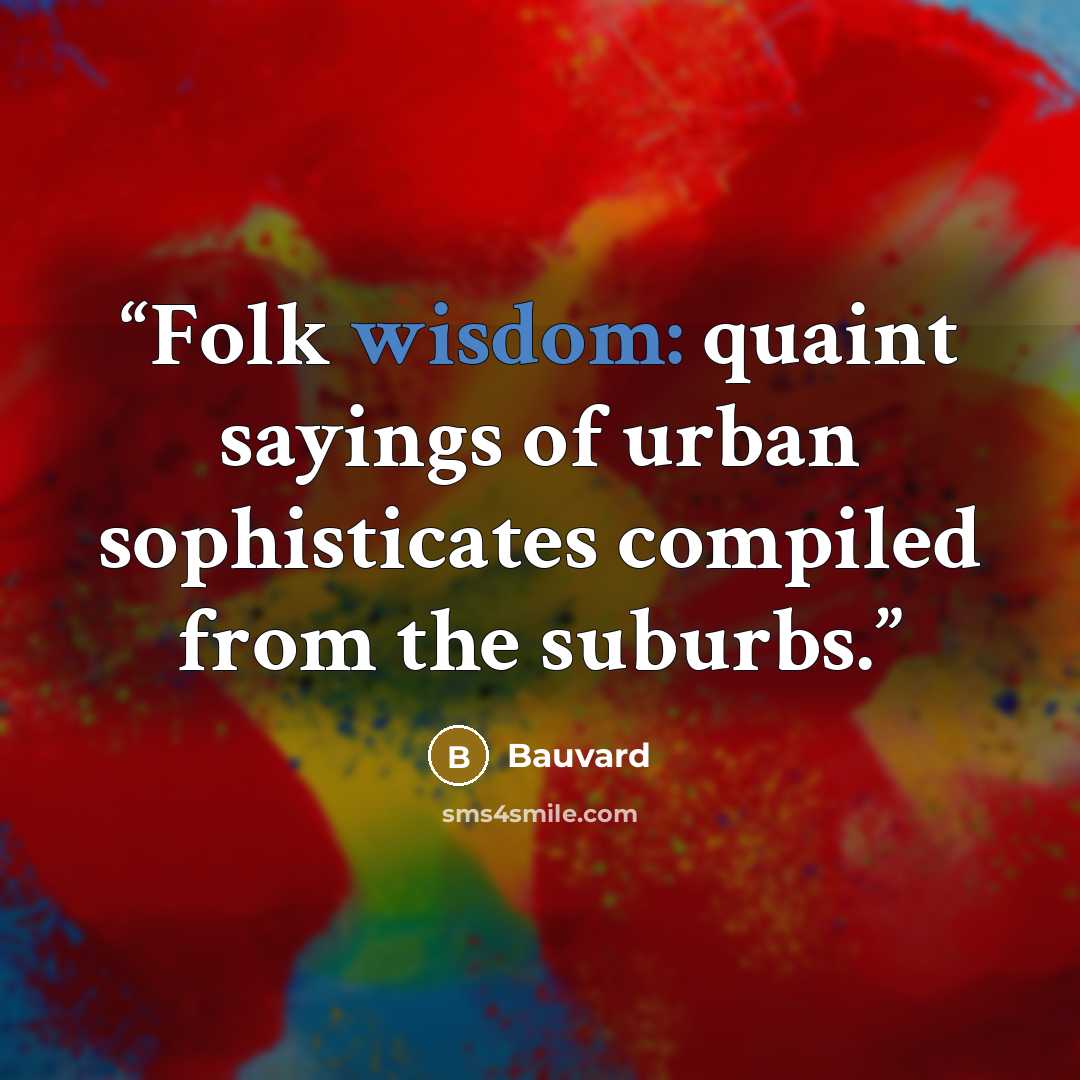 “Folk wisdom: quaint sayings of urban sophisticates compiled from the suburbs.” quote by Bauvard