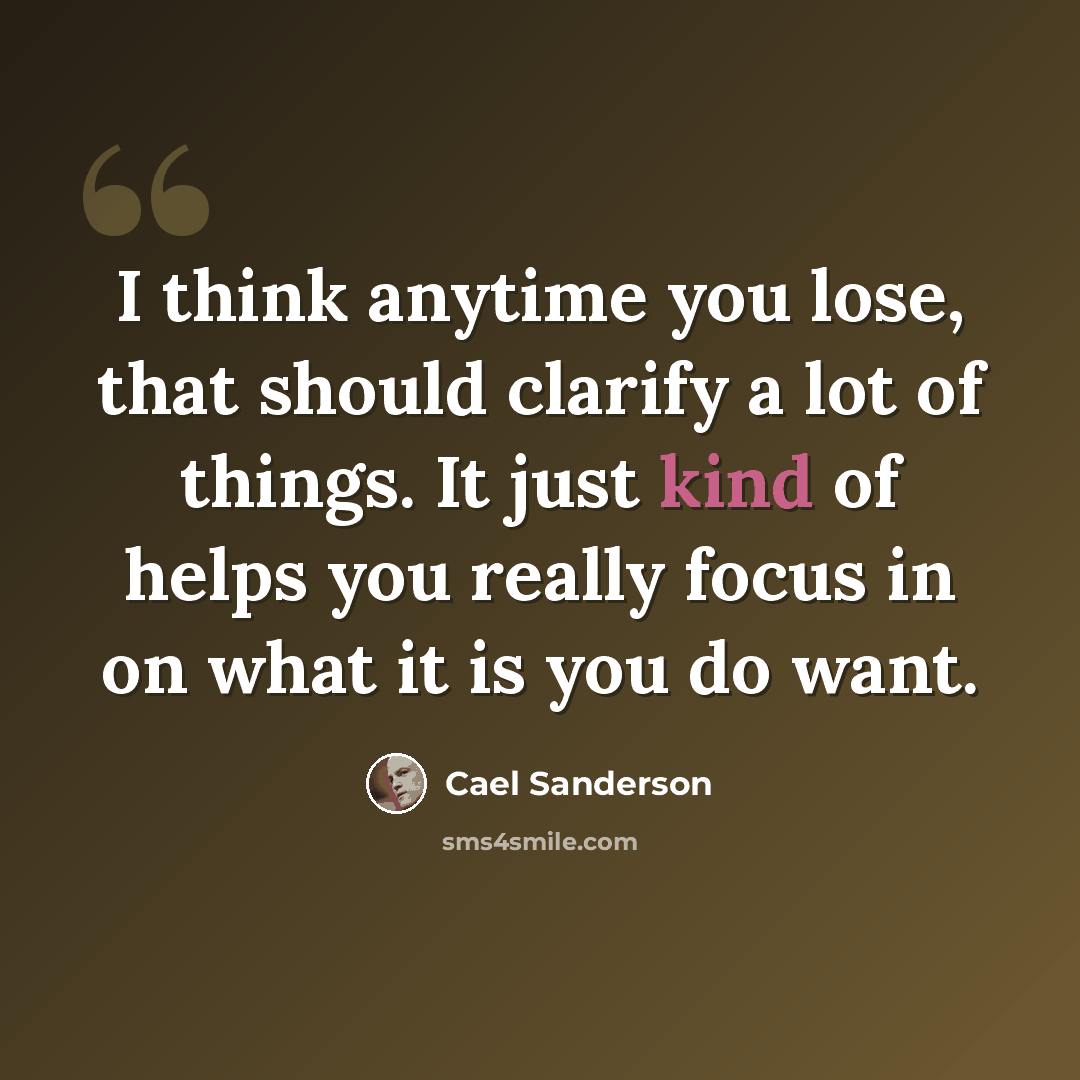 “I think anytime you lose, that should clarify a lot of things. It just kind of helps you really focus in on what it is you do want.” quote by Cael Sanderson