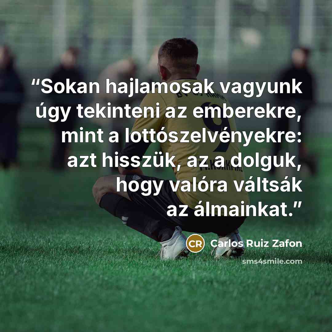 “Sokan hajlamosak vagyunk úgy tekinteni az emberekre, mint a lottószelvényekre: azt hisszük, az a dolguk, hogy valóra váltsák az álmainkat.” quote by Carlos Ruiz Zafón