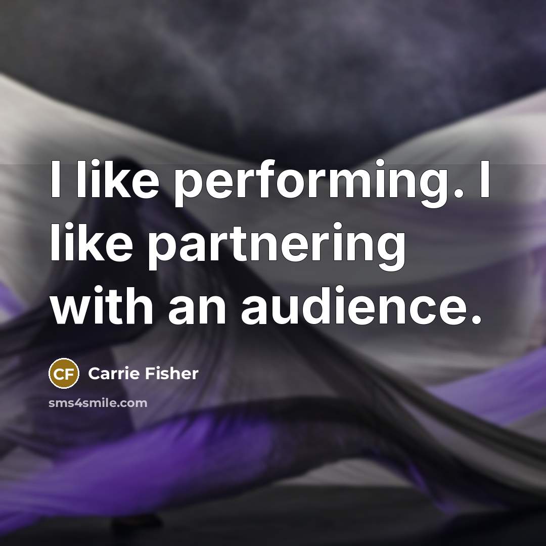 “I like performing. I like partnering with an audience.” quote by Carrie Fisher